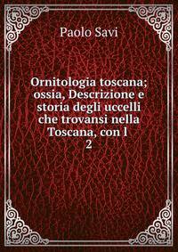 Ornitologia toscana; ossia, Descrizione e storia degli uccelli che trovansi nella Toscana, con l .. 2