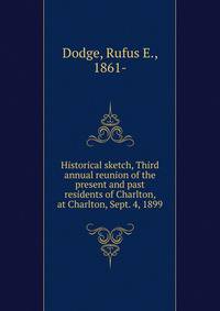 Historical sketch, Third annual reunion of the present and past residents of Charlton, at Charlton, Sept. 4, 1899