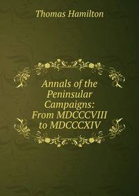 Annals of the Peninsular Campaigns: From MDCCCVIII to MDCCCXIV.