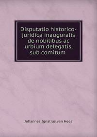Disputatio historico-juridica inauguralis de nobilibus ac urbium delegatis, sub comitum .