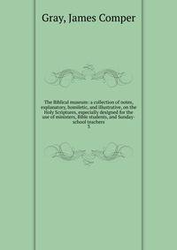 The Biblical museum: a collection of notes, explanatory, homiletic, and illustrative, on the Holy Scriptures, especially designed for the use of ministers, Bible students, and Sunday-school teachers. 3