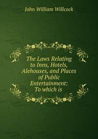 The Laws Relating to Inns, Hotels, Alehouses, and Places of Public Entertainment: To which is .