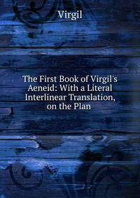 The First Book of Virgil's Aeneid: With a Literal Interlinear Translation, on the Plan .