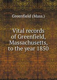 Vital records of Greenfield, Massachusetts, to the year 1850