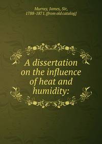 A dissertation on the influence of heat and humidity: