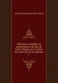 Memoires complets et authentiques du duc de Saint-Simon sur le siecle de Louis XIV et la regence