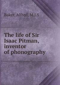 The life of Sir Isaac Pitman, inventor of phonography