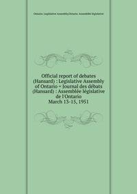 Official report of debates (Hansard) : Legislative Assembly of Ontario = Journal des dbats (Hansard) : Assemble lgislative de l`Ontario. March 13-15, 1951