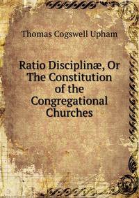 Ratio Disciplin?, Or The Constitution of the Congregational Churches
