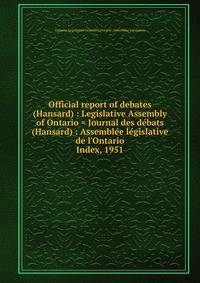 Official report of debates (Hansard) : Legislative Assembly of Ontario = Journal des dbats (Hansard) : Assemble lgislative de l`Ontario. Index, 1951