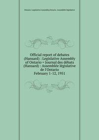 Official report of debates (Hansard) : Legislative Assembly of Ontario = Journal des dbats (Hansard) : Assemble lgislative de l`Ontario. February 1-12, 1951