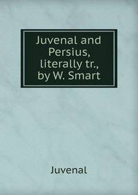 Juvenal and Persius, literally tr., by W. Smart