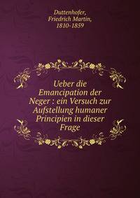 Ueber die Emancipation der Neger : ein Versuch zur Aufstellung humaner Principien in dieser Frage
