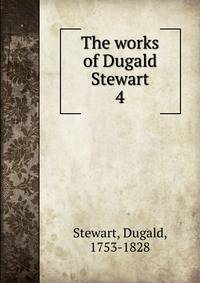 The works of Dugald Stewart. 4