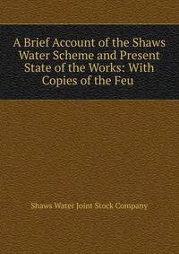 A Brief Account of the Shaws Water Scheme and Present State of the Works: With Copies of the Feu .