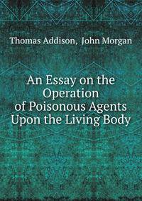 An Essay on the Operation of Poisonous Agents Upon the Living Body