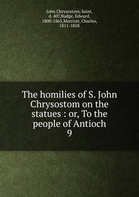 The homilies of S. John Chrysostom on the statues : or, To the people of Antioch. 9