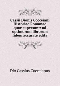 Cassii Dionis Cocceiani Historiae Romanae quae supersunt: ad optimorum librorum fidem accurate edita