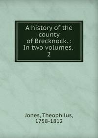 A history of the county of Brecknock. : In two volumes. .. 2