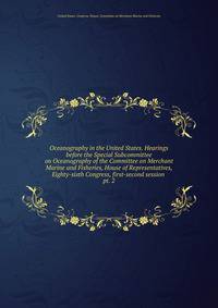 Oceanography in the United States. Hearings before the Special Subcommittee on Oceanography of the Committee on Merchant Marine and Fisheries, House of Representatives, Eighty-sixth Congress, first-second session . pt. 2
