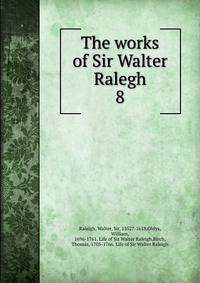 The works of Sir Walter Ralegh. 8