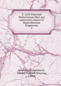 T. Livii Patavini Historiarum libri qui supersunt omnes et deperditorum fragmenta. 5