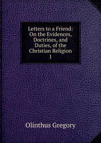 Letters to a Friend: On the Evidences, Doctrines, and Duties, of the Christian Religion. 1