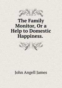 The Family Monitor, Or a Help to Domestic Happiness. .