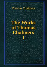 The Works of Thomas Chalmers. 1