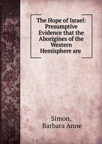 The Hope of Israel: Presumptive Evidence that the Aborigines of the Western Hemisphere are .
