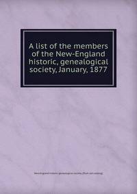 A list of the members of the New-England historic, genealogical society, January, 1877