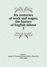 Six centuries of work and wages; the history of English labour. 2