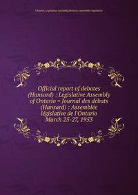 Official report of debates (Hansard) : Legislative Assembly of Ontario = Journal des dbats (Hansard) : Assemble lgislative de l`Ontario. March 25-27, 1953