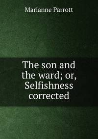 The son and the ward; or, Selfishness corrected