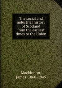 The social and industrial history of Scotland from the earliest times to the Union