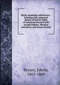 Rocky mountain adventures : bristling with animated details of fearful fights of American hunters with savage Indians, Mexican rancheros, and beasts of prey