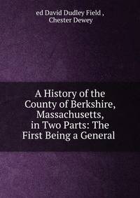 A History of the County of Berkshire, Massachusetts, in Two Parts: The First Being a General .