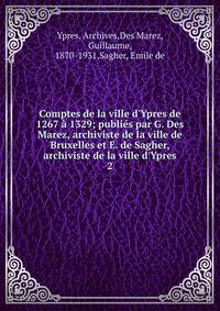 Comptes de la ville d'Ypres de 1267 ? 1329; publi?s par G. Des Marez, archiviste de la ville de Bruxelles et E. de Sagher, archiviste de la ville d'Ypres