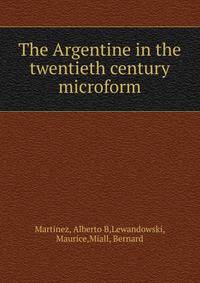 The Argentine in the twentieth century microform