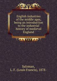 English industries of the middle ages, being an introduction to the industrial history of medieval England