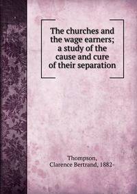 The churches and the wage earners; a study of the cause and cure of their separation