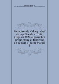 Me?moires de Vidocq : chef de la police de su?rete?, jusqu'en 1827, aujourd'hui proprie?taire et fabricant de papiers a? Saint-Mande?