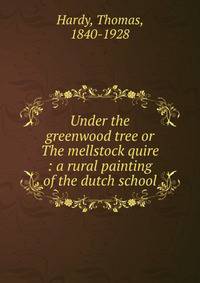 Under the greenwood tree or The mellstock quire : a rural painting of the dutch school