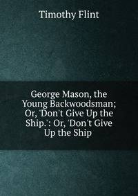 George Mason, the Young Backwoodsman; Or, 'Don't Give Up the Ship.': Or, 'Don't Give Up the Ship .