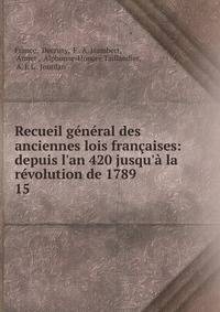 Recueil g?n?ral des anciennes lois fran?aises: depuis l'an 420 jusqu'? la r?volution de 1789 .