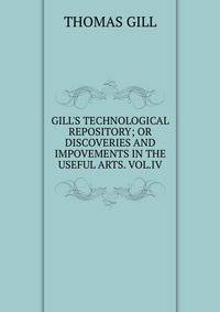 GILL'S TECHNOLOGICAL REPOSITORY; OR DISCOVERIES AND IMPOVEMENTS IN THE USEFUL ARTS. VOL.IV.