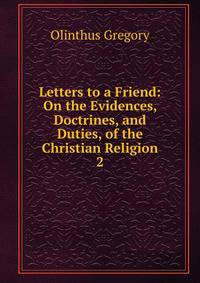 Letters to a Friend: On the Evidences, Doctrines, and Duties, of the Christian Religion. 2