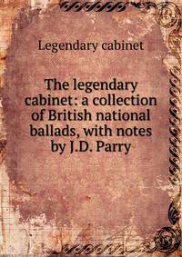 The legendary cabinet: a collection of British national ballads, with notes by J.D. Parry