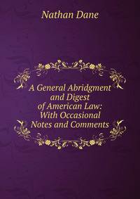 A General Abridgment and Digest of American Law: With Occasional Notes and Comments