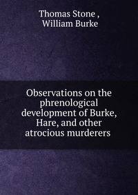 Observations on the phrenological development of Burke, Hare, and other atrocious murderers .